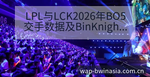 LPL与LCK2026年BO5交手数据及BinKnigh - 必赢亚洲官方门户
