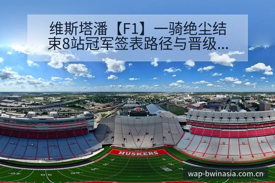 维斯塔潘【F1】一骑绝尘结束8站冠军签表路径与晋级前景历 - 必赢亚洲官方门户
