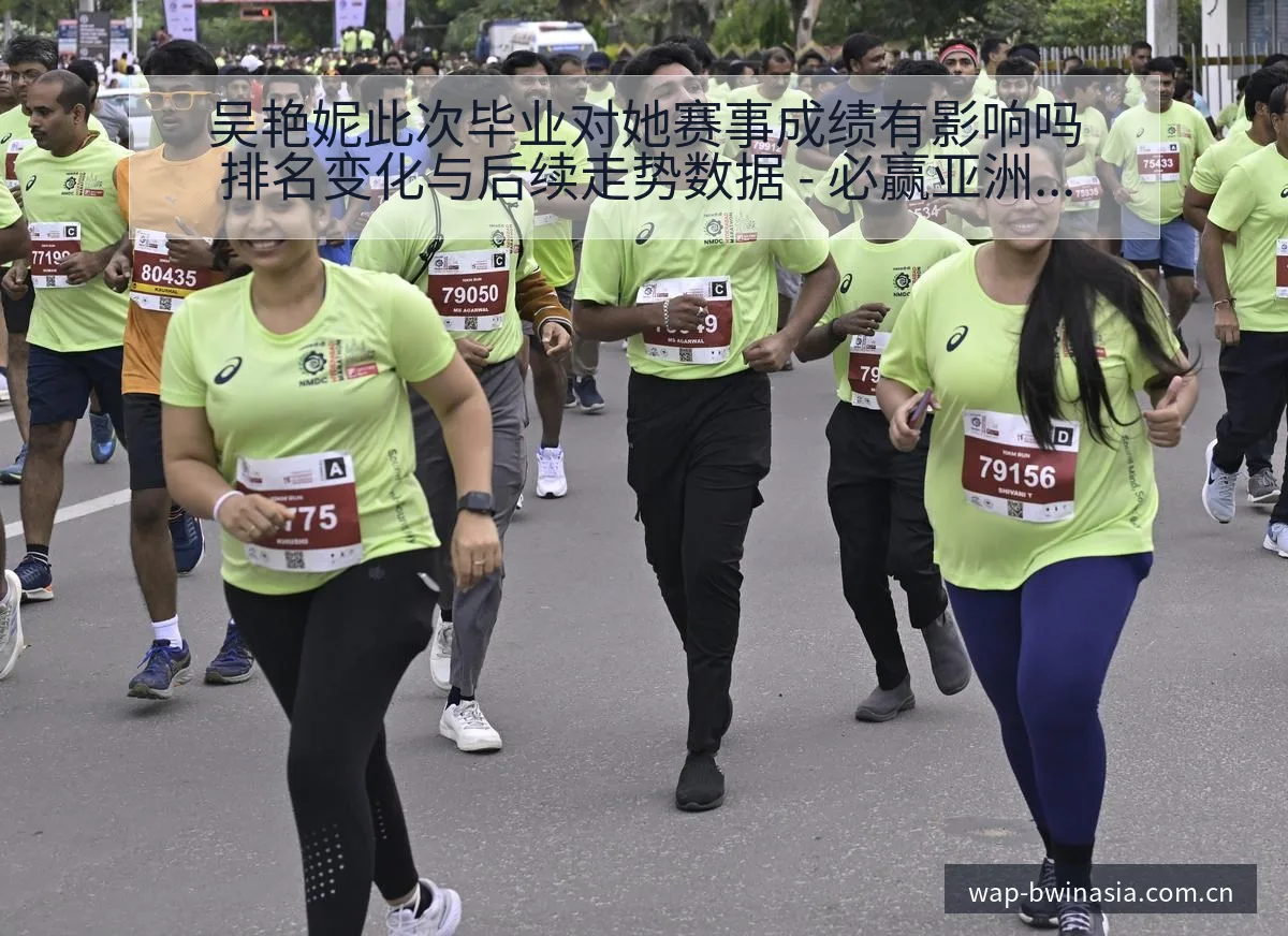 吴艳妮此次毕业对她赛事成绩有影响吗排名变化与后续走势数据 - 必赢亚洲官方门户